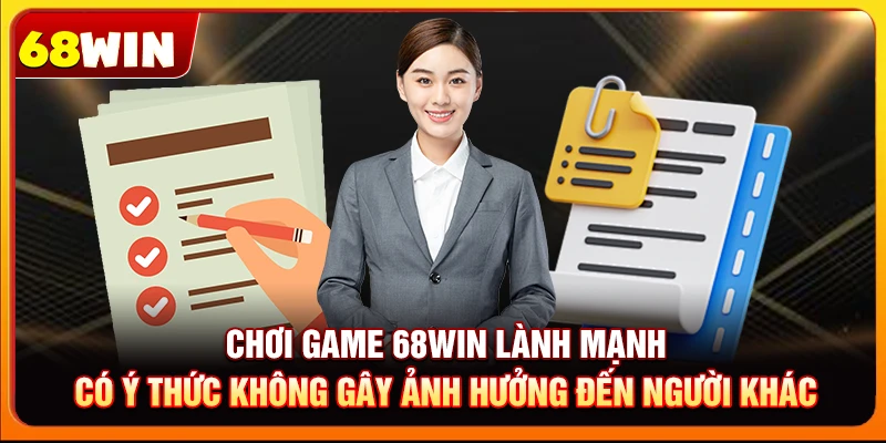 Chơi game 68win lành mạnh, có ý thức không gây ảnh hưởng đến người khác