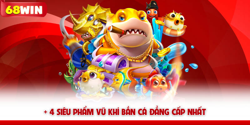 + 4 siêu phẩm vũ khí bắn cá 68win đẳng cấp nhất
