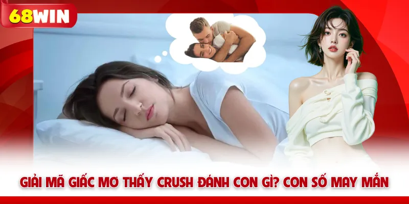 Giải Mã Giấc Mơ Thấy Crush Đánh Con Gì? Con Số May Mắn 68win 5 Giải Mã Giấc Mơ Thấy Crush Đánh Con Gì? Con Số May Mắn 68win